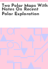 Two_Polar_maps_with_notes_on_recent_Polar_exploration