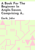 A_book_for_the_beginner_in_Anglo-Saxon__comprising_a_short_grammar