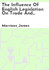 The_influence_of_English_legislation_on_trade_and_industry__with_an_appendix_of_tracts_and_documents